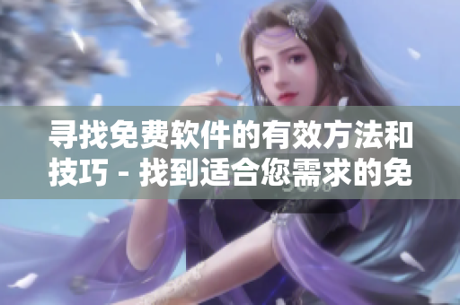 尋找免費(fèi)軟件的有效方法和技巧 - 找到適合您需求的免費(fèi)軟件