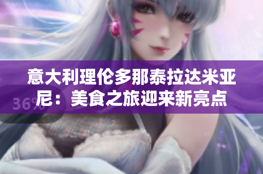 意大利理倫多那泰拉達(dá)米亞尼：美食之旅迎來新亮點(diǎn)