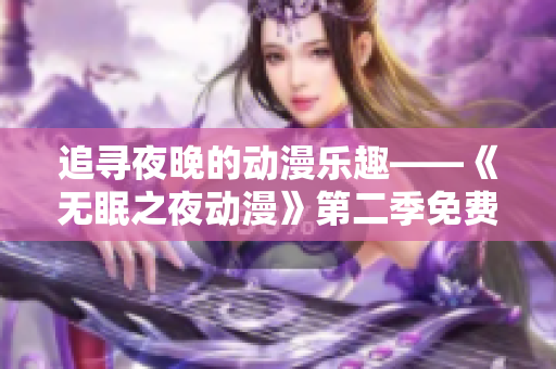 追尋夜晚的動(dòng)漫樂(lè)趣——《無(wú)眠之夜動(dòng)漫》第二季免費(fèi)在線(xiàn)觀看