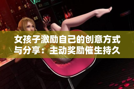 女孩子激勵自己的創(chuàng)意方式與分享：主動獎勵催生持久成長力