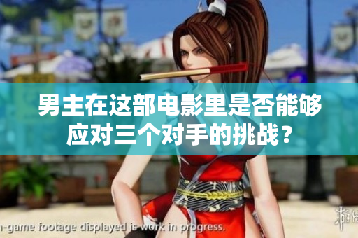 男主在這部電影里是否能夠應(yīng)對(duì)三個(gè)對(duì)手的挑戰(zhàn)？