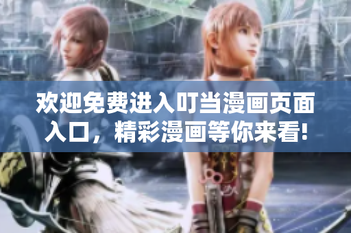 歡迎免費進(jìn)入叮當(dāng)漫畫頁面入口，精彩漫畫等你來看!