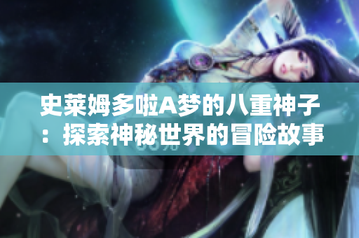 史萊姆多啦A夢(mèng)的八重神子：探索神秘世界的冒險(xiǎn)故事