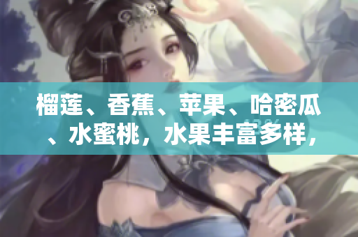 榴蓮、香蕉、蘋果、哈密瓜、水蜜桃，水果豐富多樣，味道清新可口