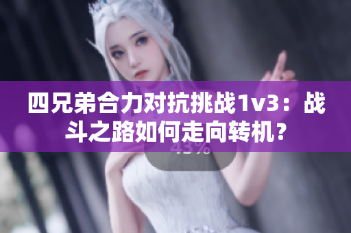 四兄弟合力對抗挑戰(zhàn)1v3：戰(zhàn)斗之路如何走向轉(zhuǎn)機？