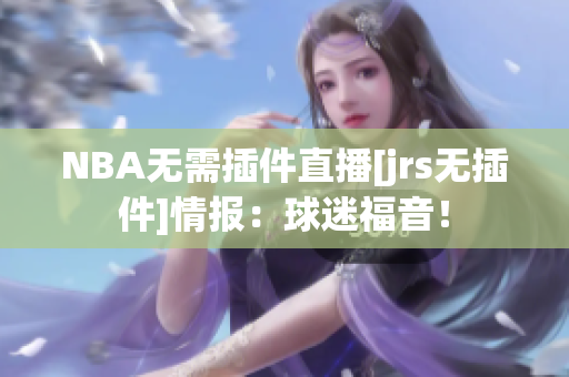 NBA無需插件直播[jrs無插件]情報：球迷福音！