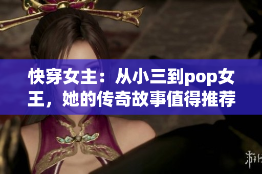 快穿女主：從小三到pop女王，她的傳奇故事值得推薦