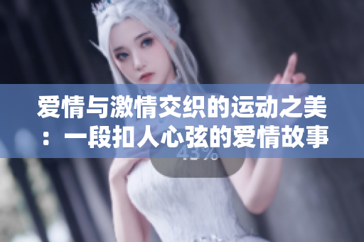 愛情與激情交織的運動之美：一段扣人心弦的愛情故事
