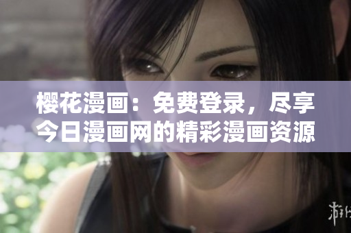 櫻花漫畫：免費(fèi)登錄，盡享今日漫畫網(wǎng)的精彩漫畫資源