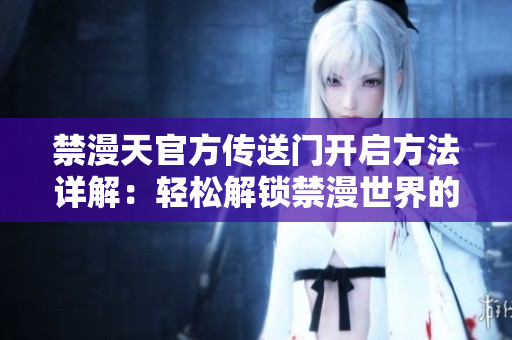 禁漫天官方傳送門開啟方法詳解：輕松解鎖禁漫世界的門戶