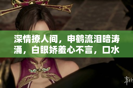 深情撩人間，申鶴流淚暗濤涌，白眼嬌羞心不言，口水脈脈含情意