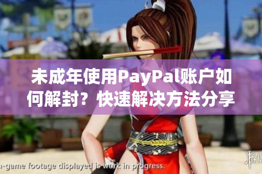 未成年使用PayPal賬戶如何解封？快速解決方法分享
