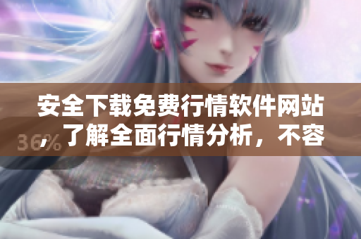 安全下載免費行情軟件網(wǎng)站，了解全面行情分析，不容錯過！