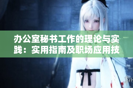 辦公室秘書工作的理論與實(shí)踐：實(shí)用指南及職場(chǎng)應(yīng)用技巧