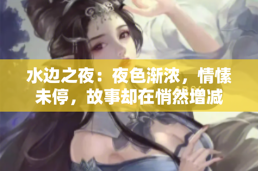 水邊之夜：夜色漸濃，情愫未停，故事卻在悄然增減