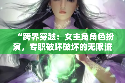 “跨界穿越：女主角角色扮演，專職破壞破壞的無限流”