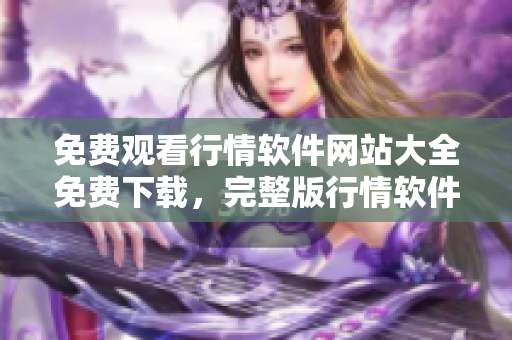 免費觀看行情軟件網(wǎng)站大全免費下載，完整版行情軟件網(wǎng)站推薦