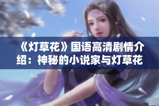 《燈草花》國(guó)語高清劇情介紹：神秘的小說家與燈草花商談人生