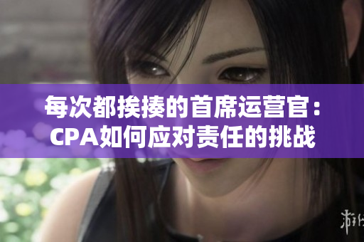 每次都挨揍的首席運(yùn)營(yíng)官：CPA如何應(yīng)對(duì)責(zé)任的挑戰(zhàn)