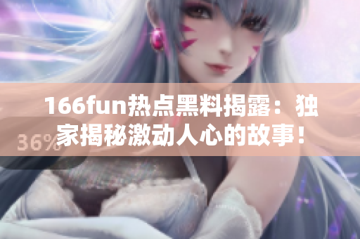 166fun熱點(diǎn)黑料揭露：獨(dú)家揭秘激動人心的故事！