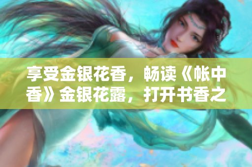 享受金銀花香，暢讀《帳中香》金銀花露，打開書香之旅