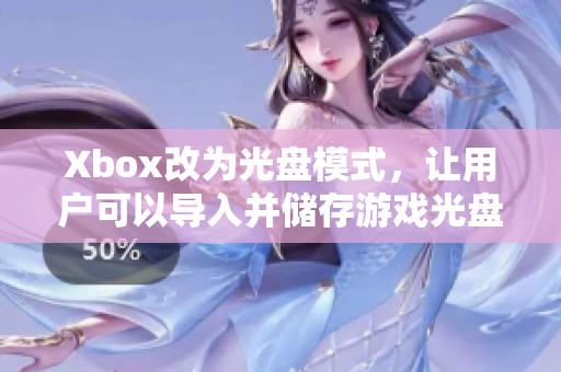 Xbox改為光盤模式，讓用戶可以導(dǎo)入并儲存游戲光盤