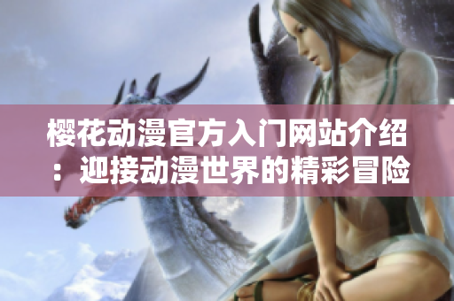 櫻花動(dòng)漫官方入門網(wǎng)站介紹：迎接動(dòng)漫世界的精彩冒險(xiǎn)