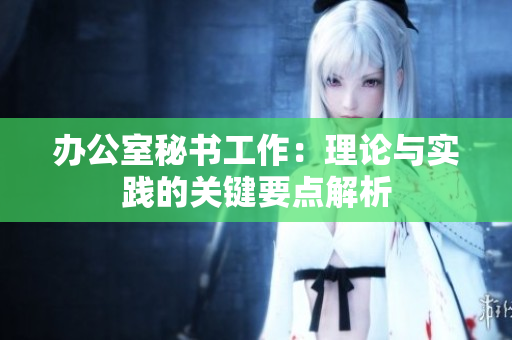 辦公室秘書工作：理論與實(shí)踐的關(guān)鍵要點(diǎn)解析