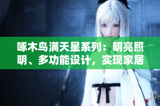 啄木鳥滿天星系列：明亮照明、多功能設計，實現(xiàn)家居美好新體驗