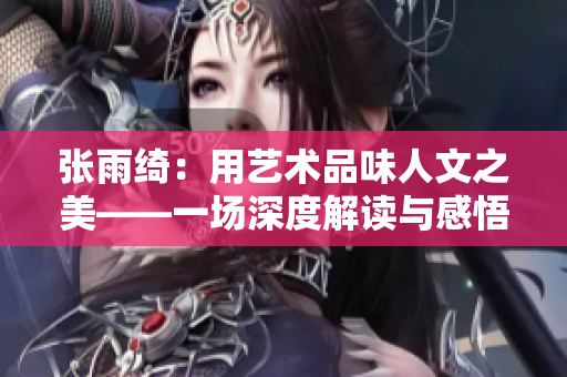 張雨綺：用藝術(shù)品味人文之美——一場深度解讀與感悟