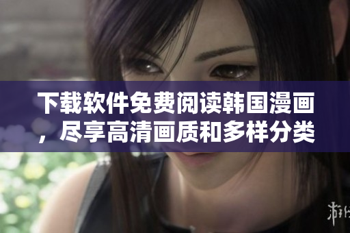 下載軟件免費閱讀韓國漫畫，盡享高清畫質(zhì)和多樣分類