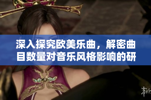 深入探究歐美樂(lè)曲，解密曲目數(shù)量對(duì)音樂(lè)風(fēng)格影響的研究