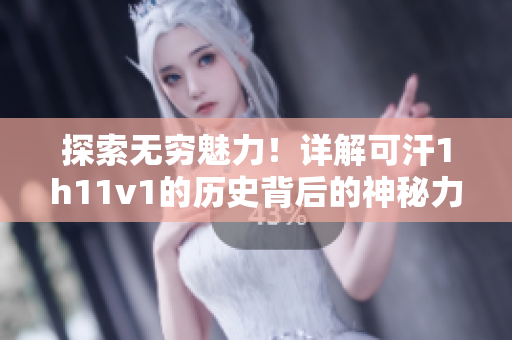 探索無窮魅力！詳解可汗1h11v1的歷史背后的神秘力量