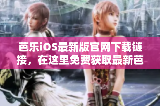 芭樂iOS最新版官網(wǎng)下載鏈接，在這里免費獲取最新芭樂版本