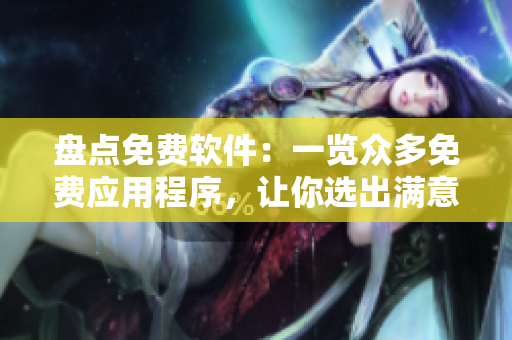 盤點(diǎn)免費(fèi)軟件：一覽眾多免費(fèi)應(yīng)用程序，讓你選出滿意的