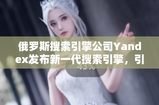 俄羅斯搜索引擎公司Yandex發(fā)布新一代搜索引擎，引領(lǐng)技術(shù)創(chuàng)新