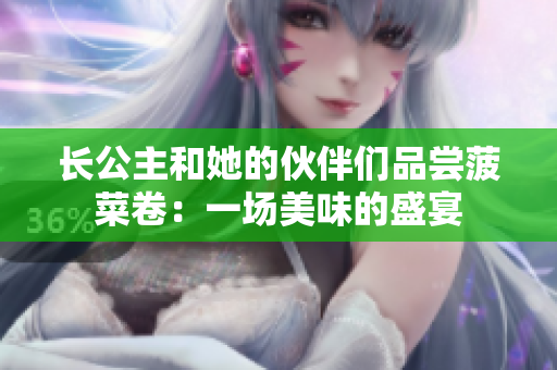 長(zhǎng)公主和她的伙伴們品嘗菠菜卷：一場(chǎng)美味的盛宴