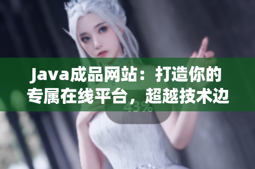 Java成品網(wǎng)站：打造你的專屬在線平臺，超越技術(shù)邊界！
