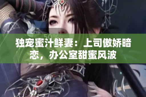 獨寵蜜汁鮮妻：上司傲嬌暗戀，辦公室甜蜜風(fēng)波