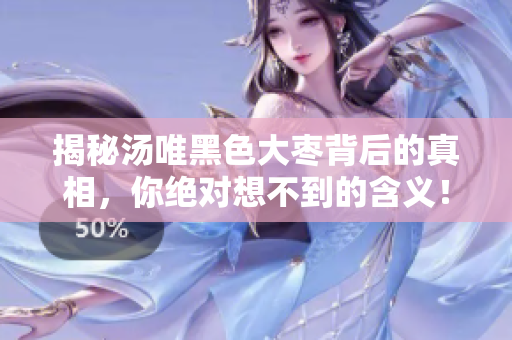 揭秘湯唯黑色大棗背后的真相，你絕對想不到的含義！