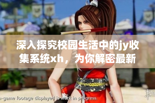 深入探究校園生活中的jy收集系統(tǒng)xh，為你解密最新綁定趨勢