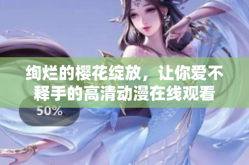 絢爛的櫻花綻放，讓你愛不釋手的高清動(dòng)漫在線觀看