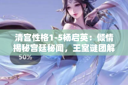 清宮性格1-5楊啟英：傾情揭秘宮廷秘聞，王室謎團解析全記錄