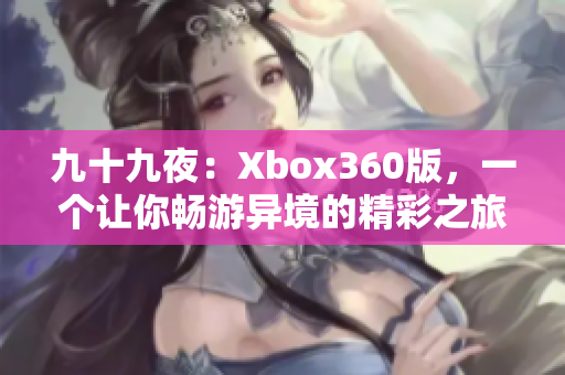 九十九夜：Xbox360版，一個讓你暢游異境的精彩之旅
