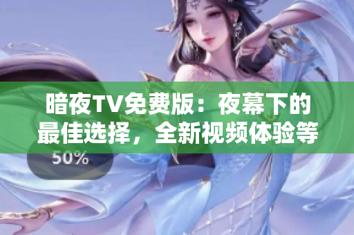 暗夜TV免費版：夜幕下的最佳選擇，全新視頻體驗等你來體驗！