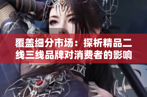 覆蓋細分市場：探析精品二線三線品牌對消費者的影響