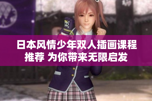 日本風(fēng)情少年雙人插畫課程推薦 為你帶來(lái)無(wú)限啟發(fā)