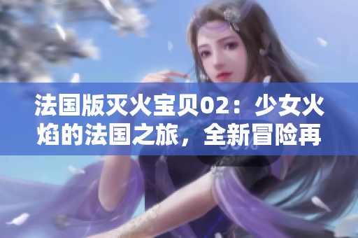 法國版滅火寶貝02：少女火焰的法國之旅，全新冒險再度登場