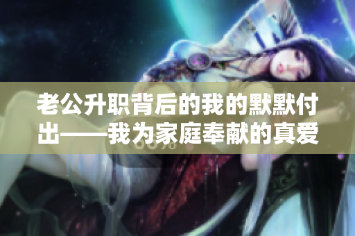 老公升職背后的我的默默付出——我為家庭奉獻(xiàn)的真愛和支持