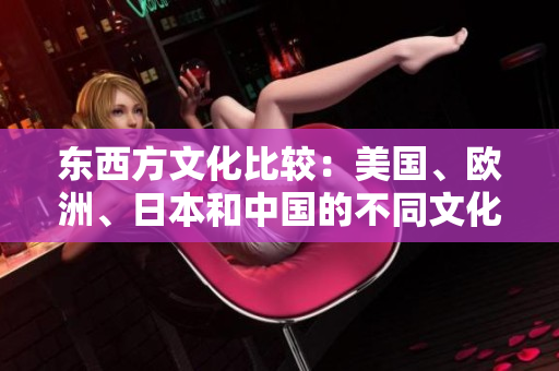 東西方文化比較：美國(guó)、歐洲、日本和中國(guó)的不同文化特色